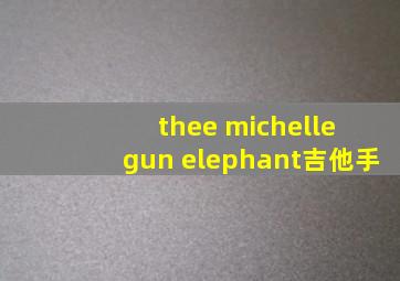 thee michelle gun elephant吉他手